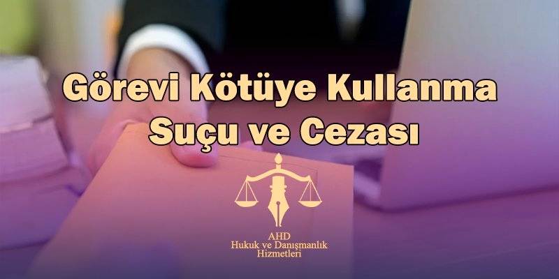 görevi kötüye kullanma suçu ve cezası