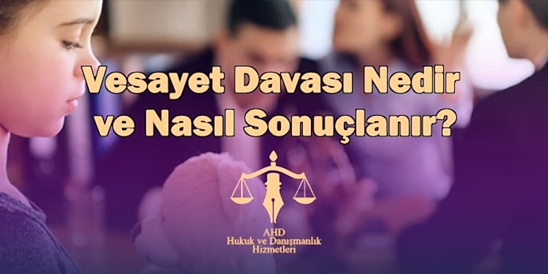 vesayet davası nedir ve nasıl sonuçlanır