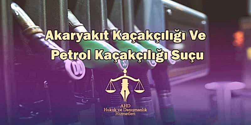 AKARYAKIT KAÇAKÇILIĞI VE PETROL KAÇAKÇILIĞI SUÇU