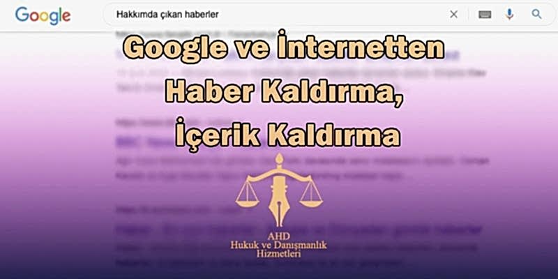 google ve internetten haber kaldırma, içerik kaldırma