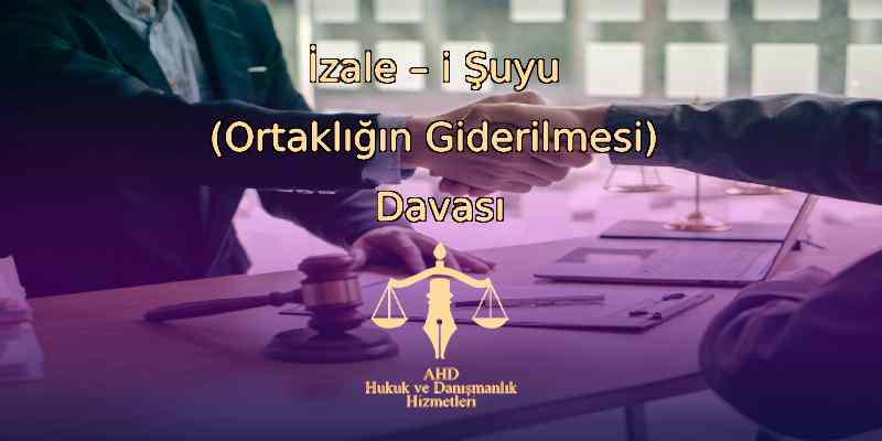 İzale – i Şuyu (Ortaklığın Giderilmesi) Davası