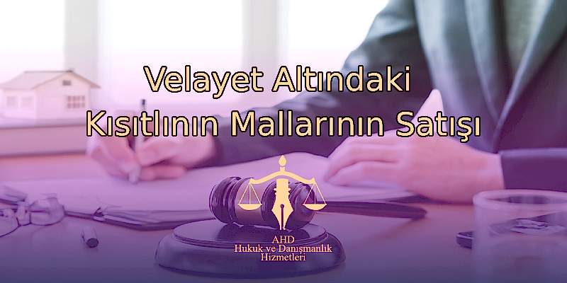Velayet altındaki kısıtlının mallarının satışı