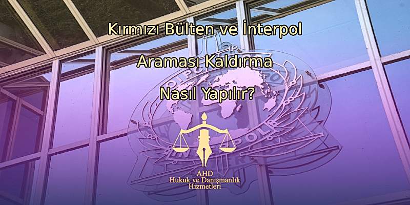 Kırmızı Bülten ve İnterpol Araması Kaldırma Nasıl Yapılır?