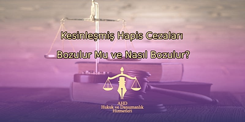 Kesinleşmiş Hapis Cezaları Bozulur Mu ve Nasıl Bozulur?