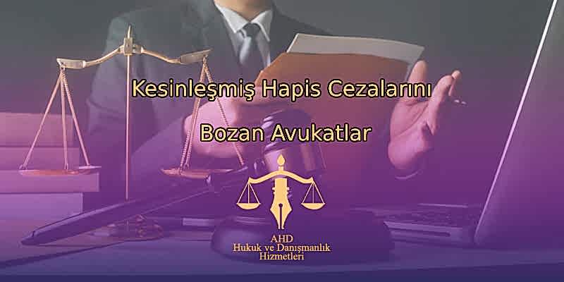 Kesinleşmiş Hapis Cezalarını Bozan Avukatlar