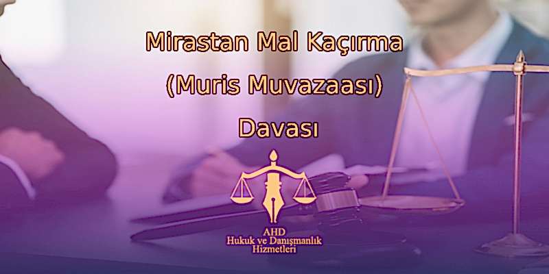 Mirastan Mal Kaçırma (Muris Muvazaası) Davası
