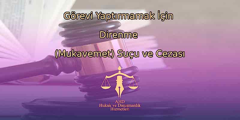 Görevi Yaptırmamak İçin Direnme (Mukavemet) Suçu ve Cezası