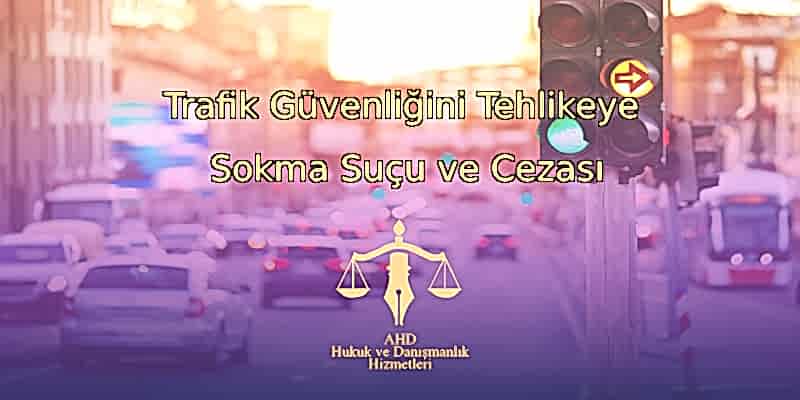 Trafik güvenliğini tehlikeye sokma suçu ve cezası