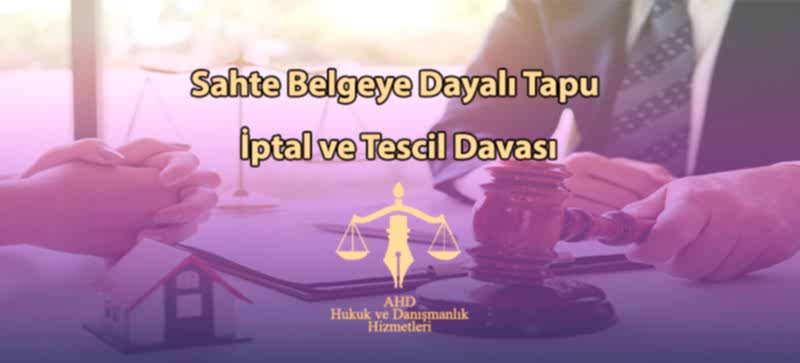 Sahte Belgeye Dayalı Tapu İptal ve Tescil Davası
