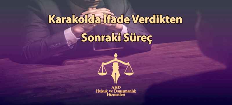 Karakolda İfade Verdikten Sonraki Süreç