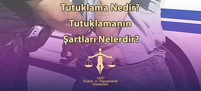 Tutuklama Nedir? Tutuklamanın Şartları Nelerdir?