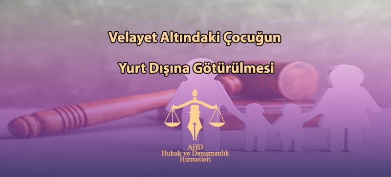 Velayet Altındaki Çocuğun Yurt Dışına Götürülmesi
