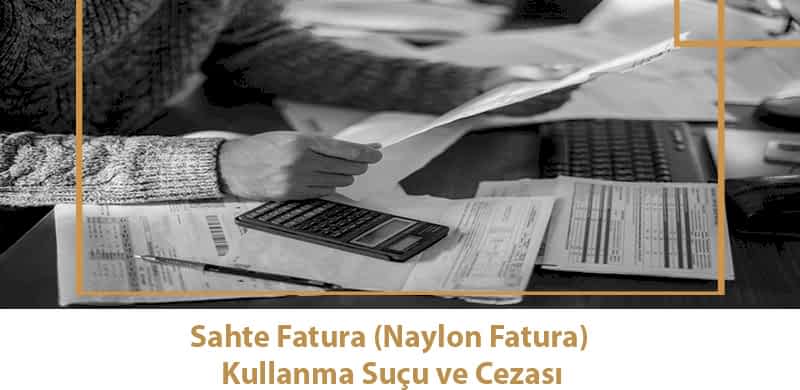Sahte Fatura (Naylon Fatura) Kullanma Suçu ve Cezası