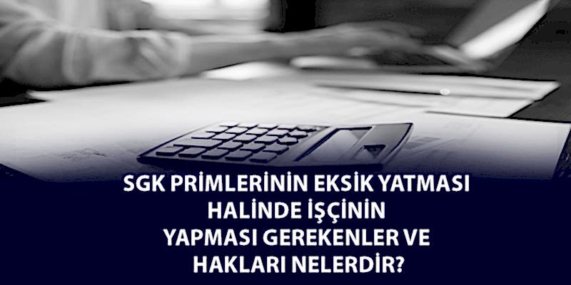 SGK Primlerinin Eksik Yatması Halinde İşçinin Yapması Gerekenler ve Hakları Nelerdir?