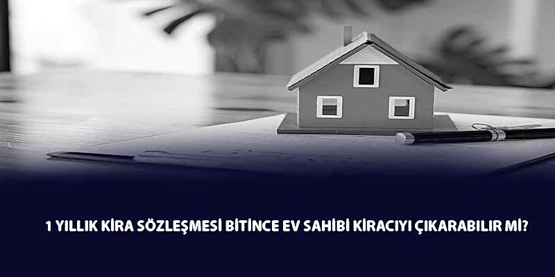 1 Yıllık Kira Sözleşmesi Bitince Ev Sahibi Kiracıyı Çıkarabilir Mi?