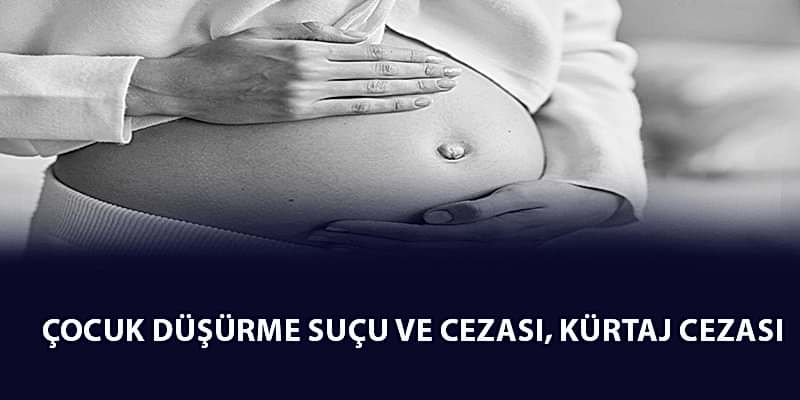 Çocuk Düşürme Suçu ve Cezası 2023 , Kürtaj Cezası - TCK 99