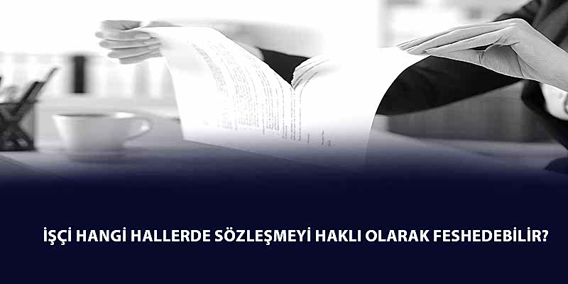 İşçi Hangi Hallerde Sözleşmeyi Haklı Olarak Feshedebilir?
