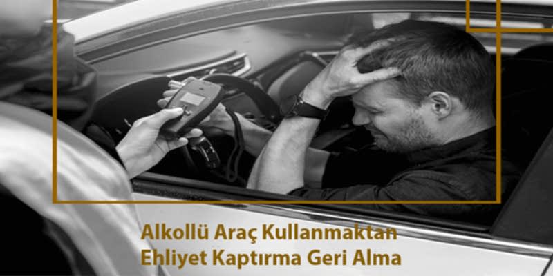 Alkollü Araç Kullanmaktan Ehliyet Kaptırma Geri Alma