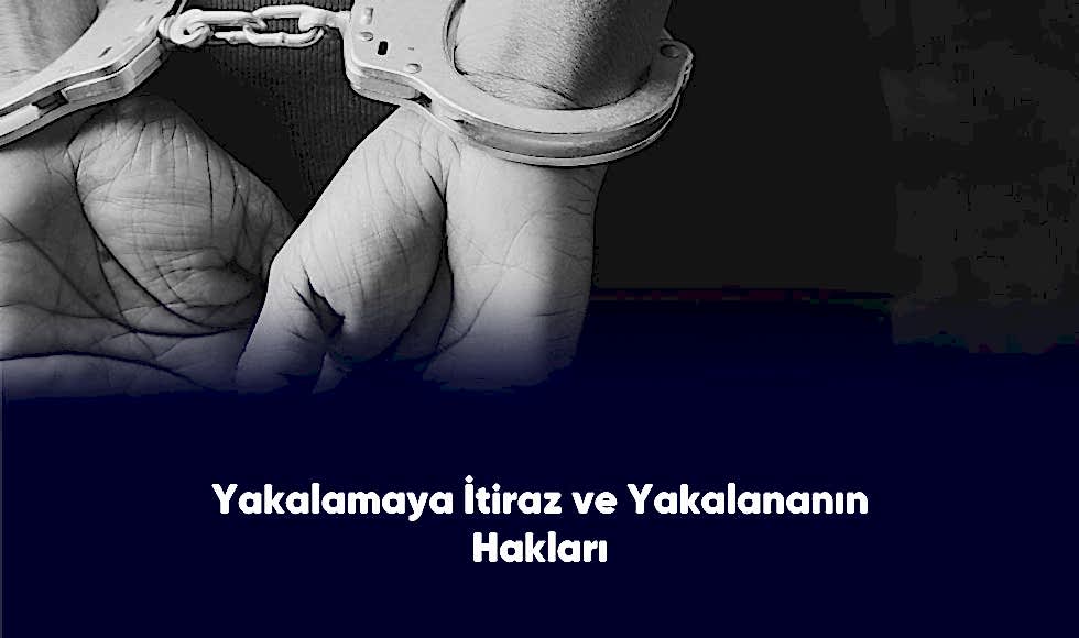 Yakalamaya İtraz ve Yakalanmanın Hakları