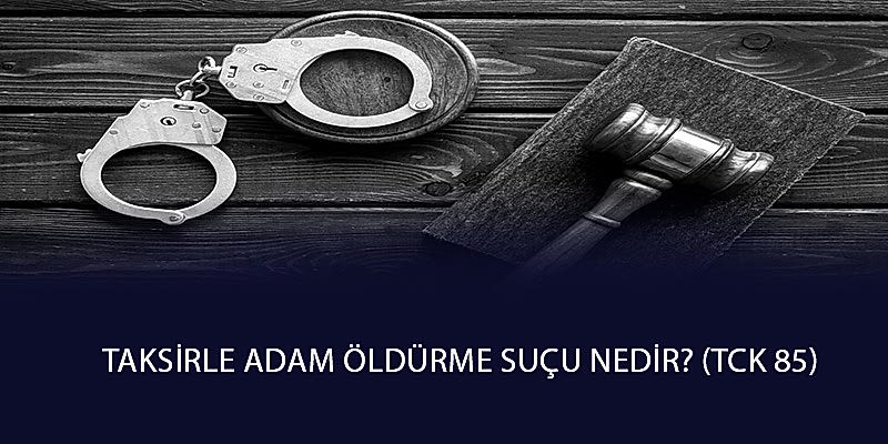 Taksirle Adam Öldürme Suçu Nedir? (TCK 85)